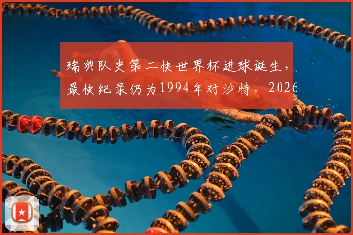 瑞典队史第二快世界杯进球诞生，最快纪录仍为1994年对沙特，2026世界杯能否刷新？