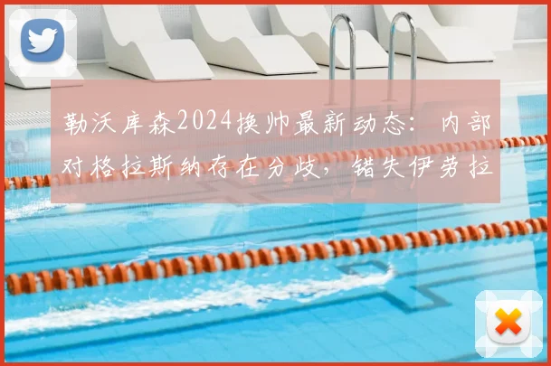勒沃库森2024换帅最新动态:内部对格拉斯纳存在分歧,错失伊劳拉原因解析,附教练人选前景展望
