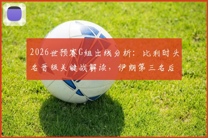 2026世预赛G组出线分析:比利时头名晋级关键战解读,伊朗第三名后续赛程展望