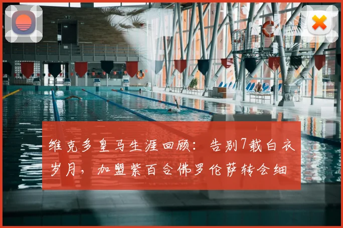 维克多皇马生涯回顾:告别7载白衣岁月,加盟紫百合佛罗伦萨转会细节与前景分析