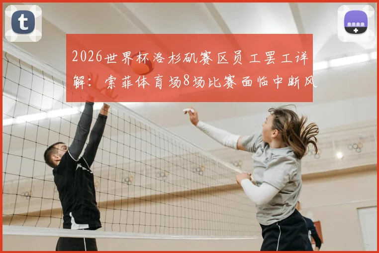 2026世界杯洛杉矶赛区员工罢工详解：索菲体育场8场比赛面临中断风险，球迷观赛须知