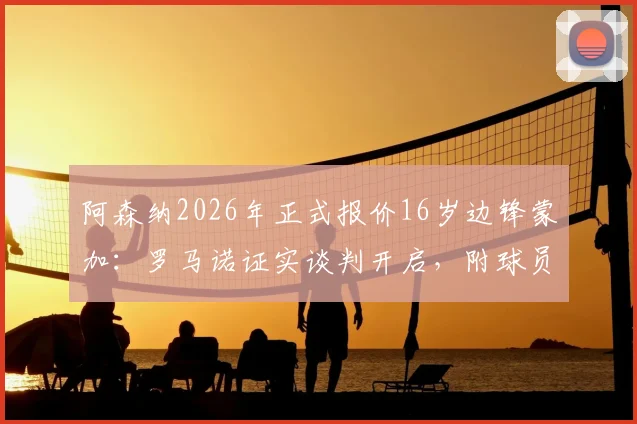 阿森纳2026年正式报价16岁边锋蒙加:罗马诺证实谈判开启,附球员技术特点及转会前景分析