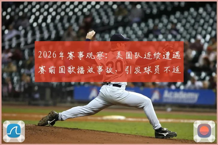 2026年赛事观察：美国队连续遭遇赛前国歌播放事故，引发球员不适与球迷广泛讨论的背后原因