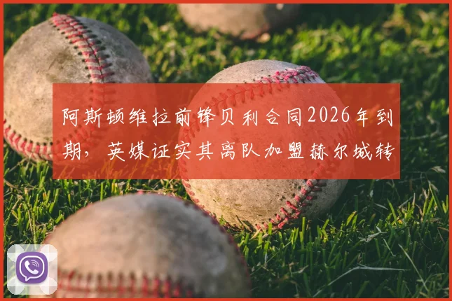 阿斯顿维拉前锋贝利合同2026年到期，英媒证实其离队加盟赫尔城转会动态与前景解析