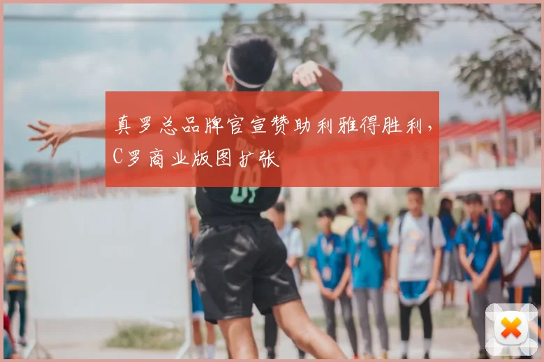 真罗总品牌官宣赞助利雅得胜利,C罗商业版图扩张