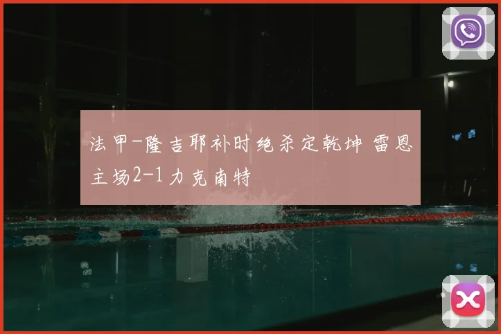 法甲-隆吉耶补时绝杀定乾坤 雷恩主场2-1力克南特
