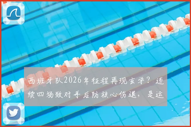 西班牙队2026年征程再现玄学？连续四场致对手后防核心伤退，是运气使然还是另有乾坤？