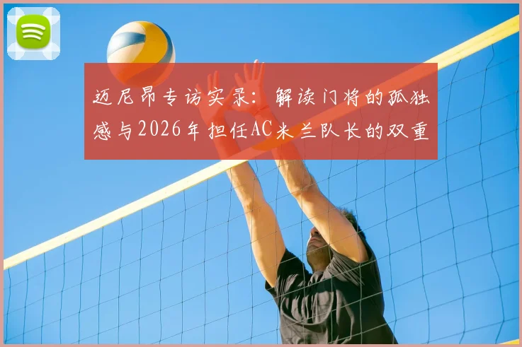 迈尼昂专访实录：解读门将的孤独感与2026年担任AC米兰队长的双重责任