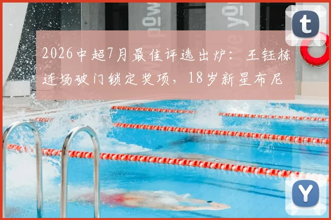 2026中超7月最佳评选出炉:王钰栋连场破门锁定奖项,18岁新星布尼亚明惊艳亮相引关注