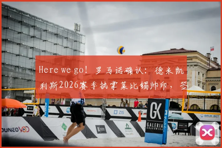 Here we go！罗马诺确认：德米凯利斯2026赛季执掌莱比锡帅印，签约细节与战术前景前瞻