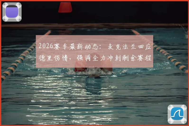 2026赛季最新动态:麦克法兰回应德里伤情,强调全力冲刺剩余赛程,伤病不再是阻碍