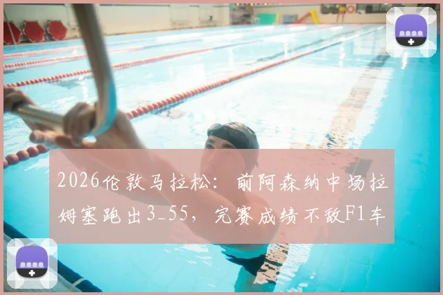 2026伦敦马拉松:前阿森纳中场拉姆塞跑出3_55,完赛成绩不敌F1车手维特尔,职业球员跑马拉松有多难?