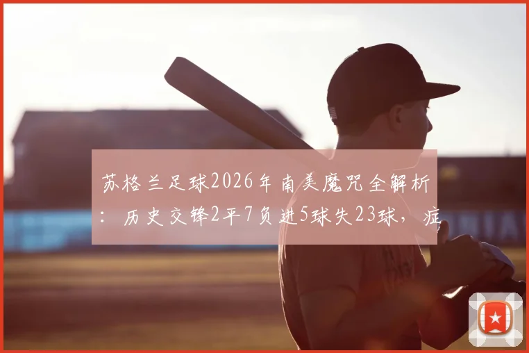 苏格兰足球2026年南美魔咒全解析：历史交锋2平7负进5球失23球，症结何在？