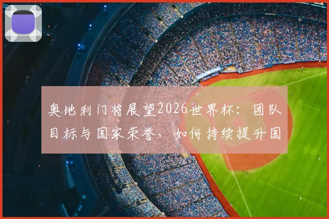 奥地利门将展望2026世界杯:团队目标与国家荣誉,如何持续提升国际大赛竞争力?