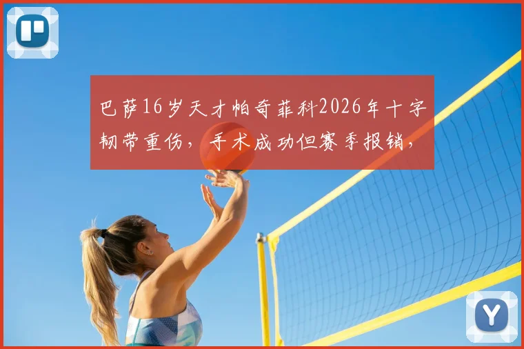 巴萨16岁天才帕奇菲科2026年十字韧带重伤，手术成功但赛季报销，康复时间线详解