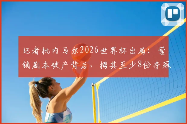 记者批内马尔2026世界杯出局：营销剧本破产背后，揭其至少8份夺冠广告合同困局