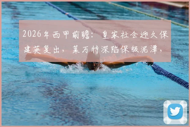2026年西甲前瞻：皇家社会迎久保建英复出，莱万特深陷保级泥潭，关键战怎么踢？