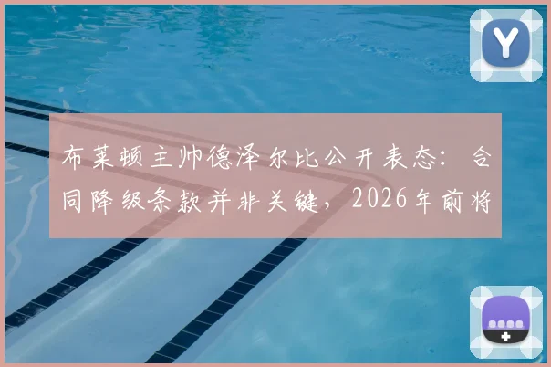 布莱顿主帅德泽尔比公开表态：合同降级条款并非关键，2026年前将坚守球队