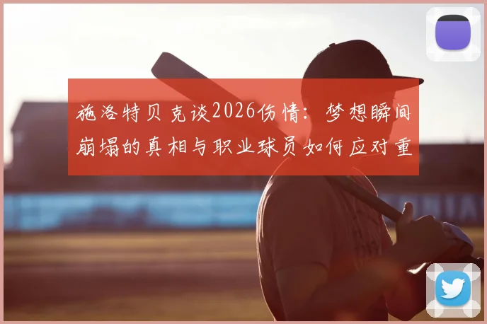 施洛特贝克谈2026伤情：梦想瞬间崩塌的真相与职业球员如何应对重大伤病，附康复心路历程解读