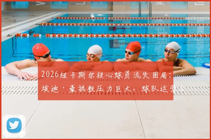 2026纽卡斯尔核心球员流失困局:埃迪·豪执教压力巨大,球队运营转型方向与未来引援策略前瞻