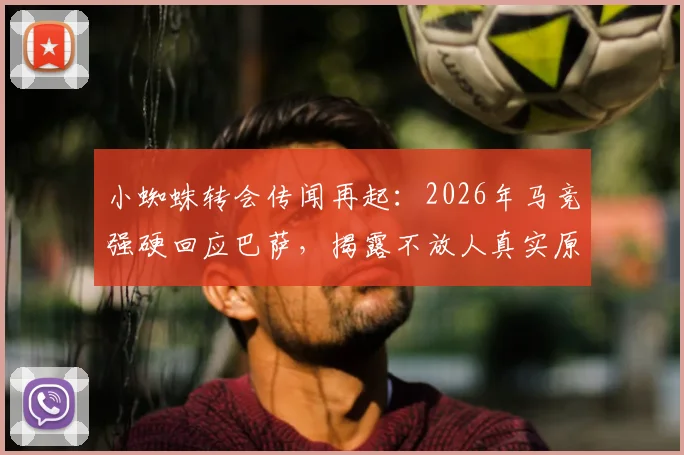 小蜘蛛转会传闻再起：2026年马竞强硬回应巴萨，揭露不放人真实原因与合同内幕