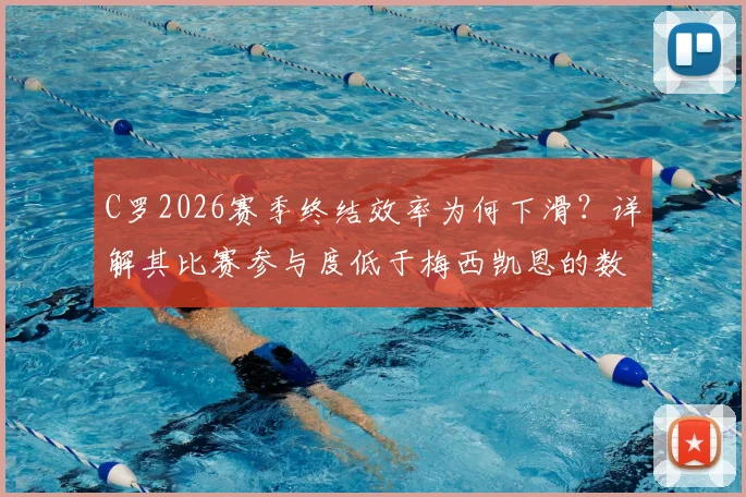 C罗2026赛季终结效率为何下滑?详解其比赛参与度低于梅西凯恩的数据与原因